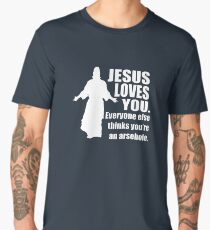 JESUS LOVES YOU..EVERYBODY ELSE THINKS YOU'RE AN ARSEHOLE Men's Premium T-Shirt