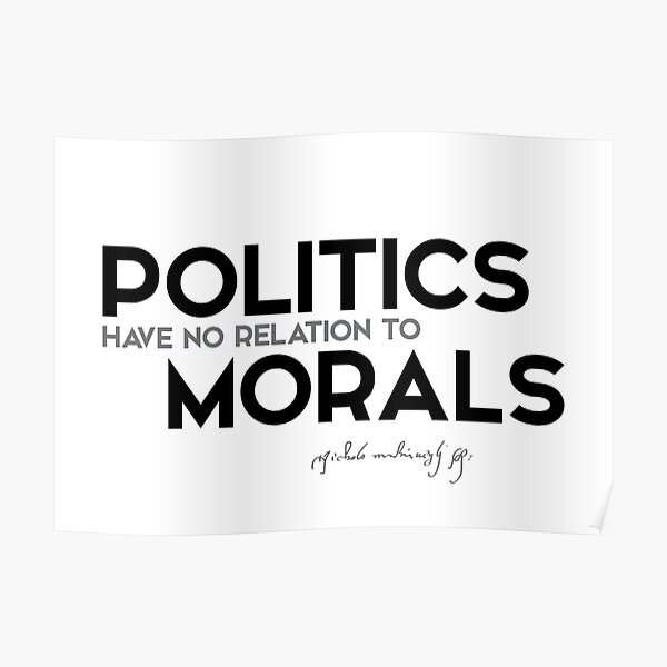 politics have no relation to morals - niccolo machiavelli Poster