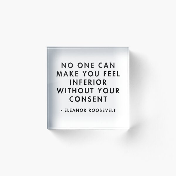 Eleanor Roosevelt - No One Can Make You Feel Inferior Without Your Consent Acrylic Block