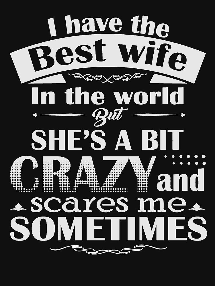 I Have The Best Wife In The World Crazy And Scares Me Shirt T Shirt By Rithamatch Redbubble 7700