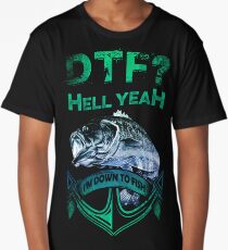 DTF. Hell yeah! I'm down to fish. Long T-Shirt
