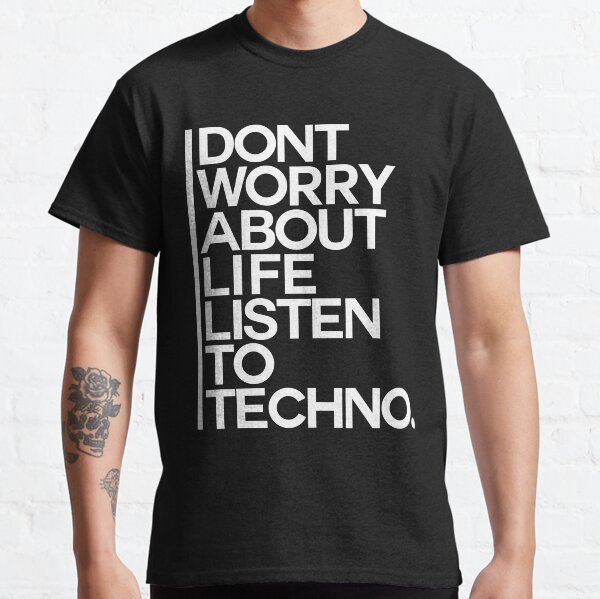 Don´t worry about Life. Listen to Techno #2 Classic T-Shirt