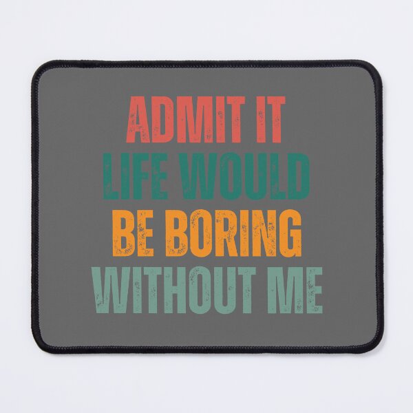 Item preview, Admit It Life Would Be Boring Without Me designed and sold by artprintschabab.