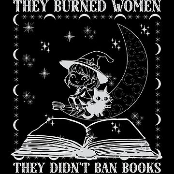 "They Didn't Burn Witches They Burned Women, They Didn't Ban Books They
