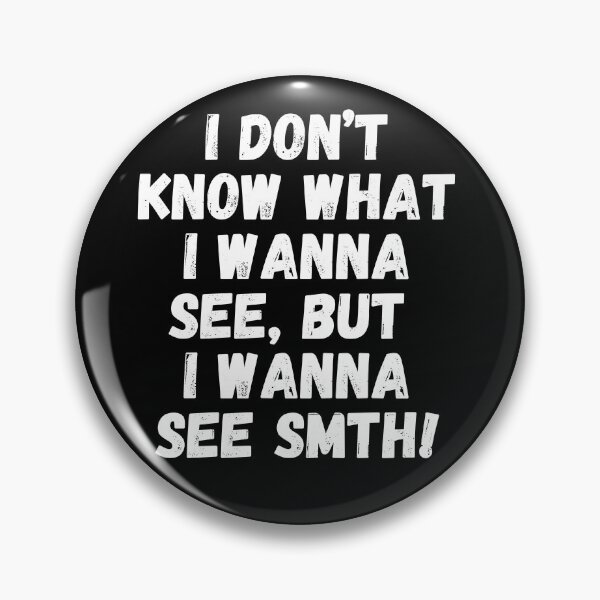 Item preview, I don't know what I wanna see, but I wanna see something! designed and sold by mksjr.