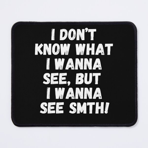 Item preview, I don't know what I wanna see, but I wanna see something! designed and sold by mksjr.