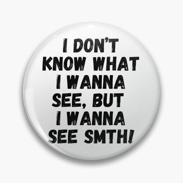 Item preview, I don't know what I wanna see, but I wanna see something! designed and sold by mksjr.