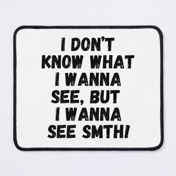 Item preview, I don't know what I wanna see, but I wanna see something! designed and sold by mksjr.