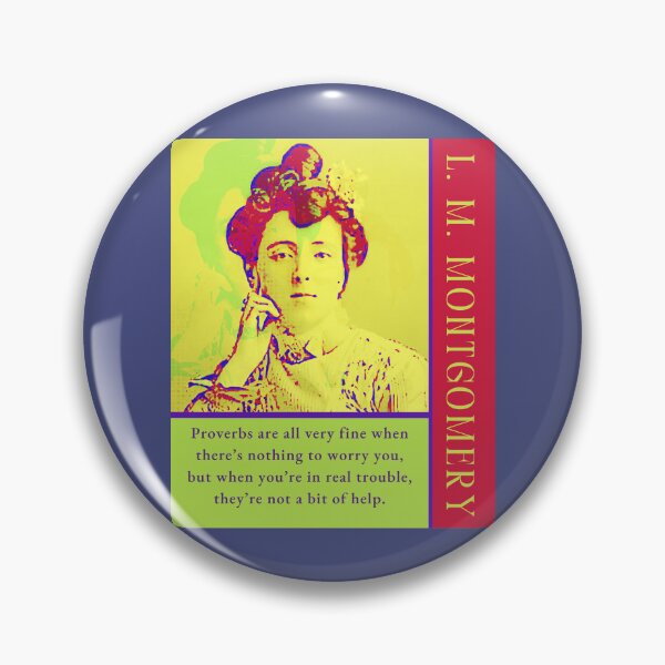 Item preview, L. M Montgomery quote: Proverbs are all very fine when there’s nothing to worry you, but when you’re in real trouble, they’re not a bit of help. designed and sold by artbleed.