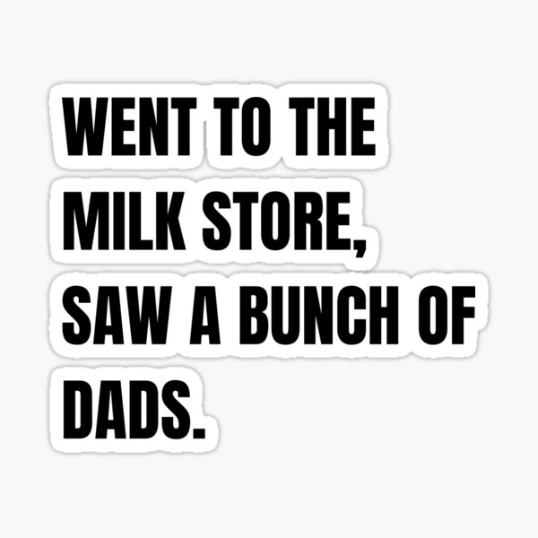 Item preview, WENT TO THE MILK STORE, SAW A BUNCH OF DADS. designed and sold by themaishop.