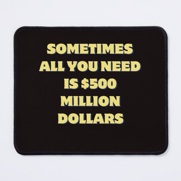 Item preview, Sometimes all you need is $500 million dollars designed and sold by AngelArtss.