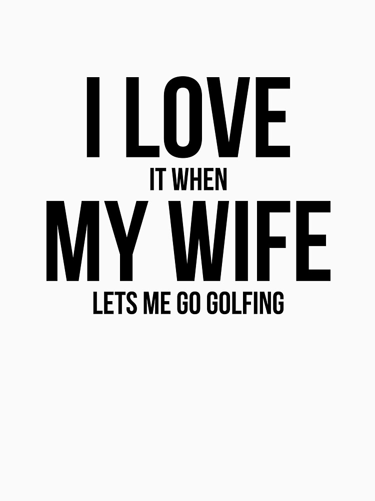Mens I Love It When My Wife Lets Me Go Golfing Funny Slogan Shirt Mens I Love It When My Wife Lets Me Go Golfing Funny Slogan Shirt