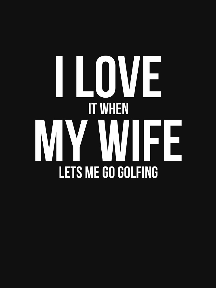 "Mens I Love it When MY Wife Lets Me Go GOLFING Funny Slogan Shirt" T ...