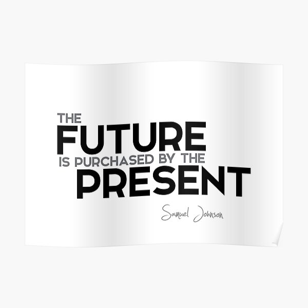 the future is purchased by the present - samuel johnson Poster