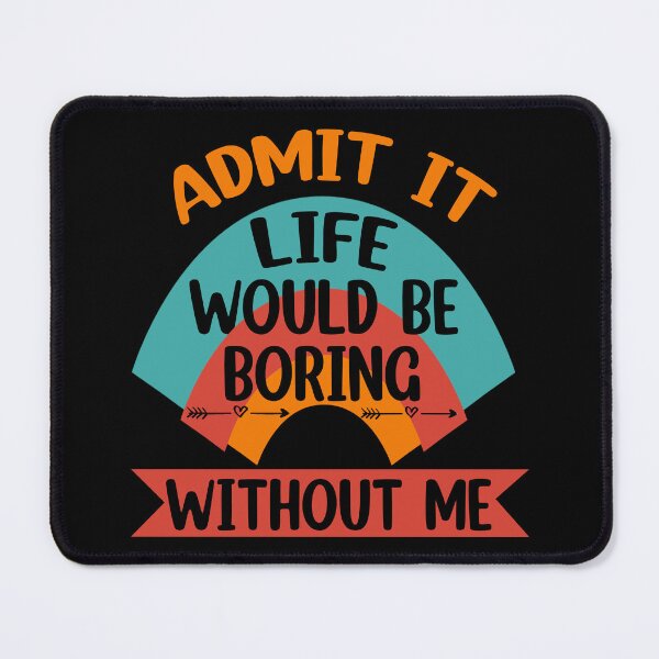 Item preview, Admit It Life Would Be Boring Without me  designed and sold by Rami Khalifah.