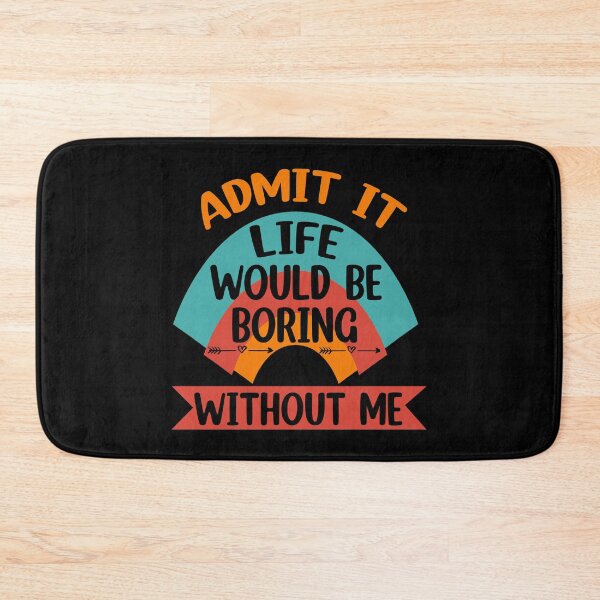 Item preview, Admit It Life Would Be Boring Without me  designed and sold by Rami Khalifah.