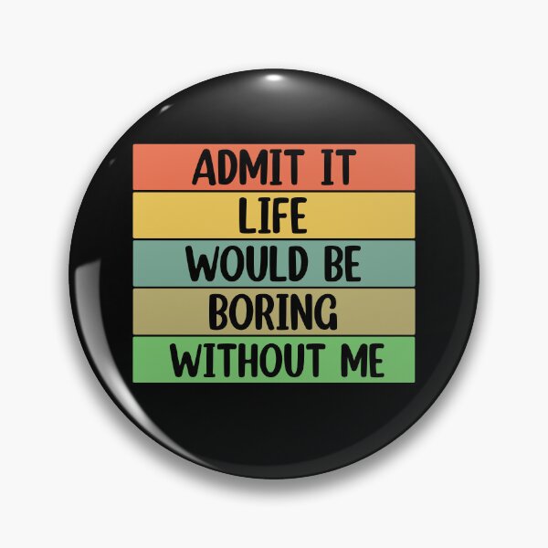 Item preview, Admit It Life Would Be Boring Without me  designed and sold by Rami Khalifah.