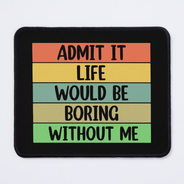 Item preview, Admit It Life Would Be Boring Without me  designed and sold by Rami Khalifah.