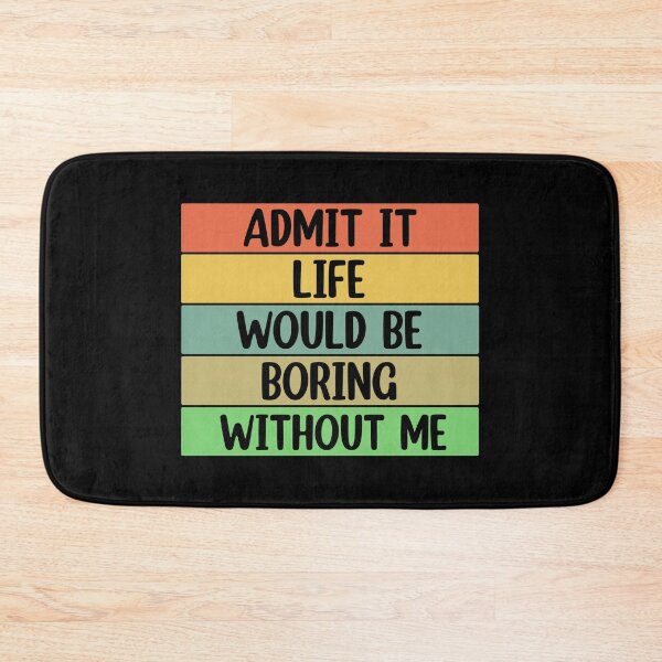 Item preview, Admit It Life Would Be Boring Without me  designed and sold by Rami Khalifah.