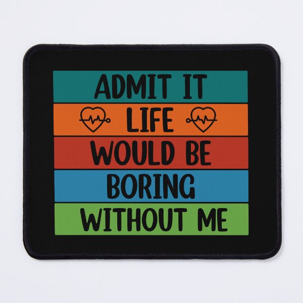 Item preview, Admit It Life Would Be Boring Without me  designed and sold by Rami Khalifah.