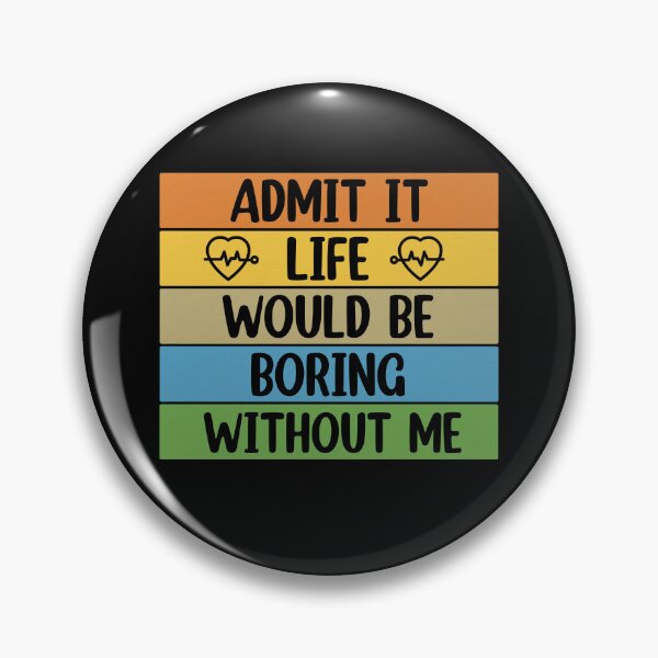 Item preview, Admit It Life Would Be Boring Without me  designed and sold by Rami Khalifah.