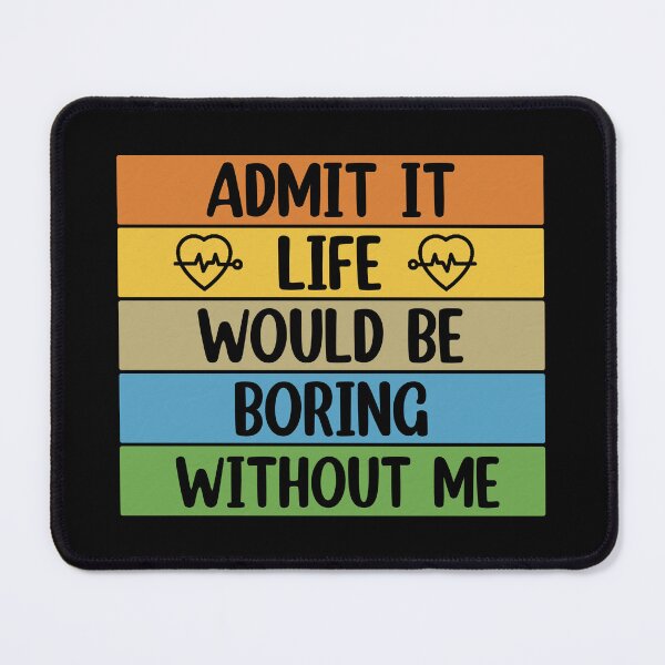 Item preview, Admit It Life Would Be Boring Without me  designed and sold by Rami Khalifah.