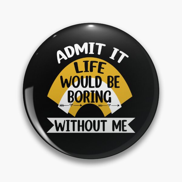 Item preview, Admit It Life Would Be Boring Without me  designed and sold by Rami Khalifah.