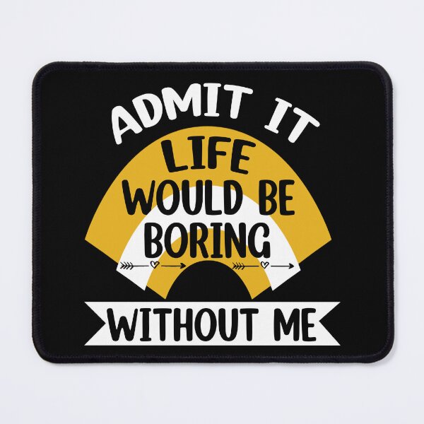 Item preview, Admit It Life Would Be Boring Without me  designed and sold by Rami Khalifah.