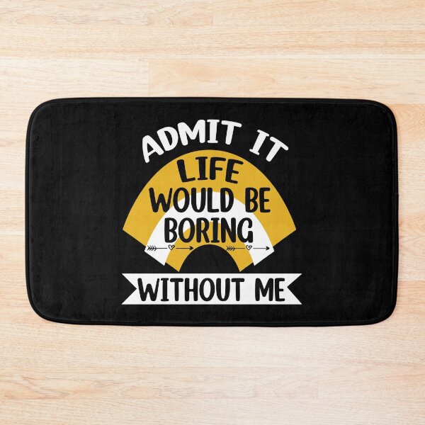 Item preview, Admit It Life Would Be Boring Without me  designed and sold by Rami Khalifah.