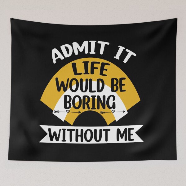 Item preview, Admit It Life Would Be Boring Without me  designed and sold by Rami Khalifah.