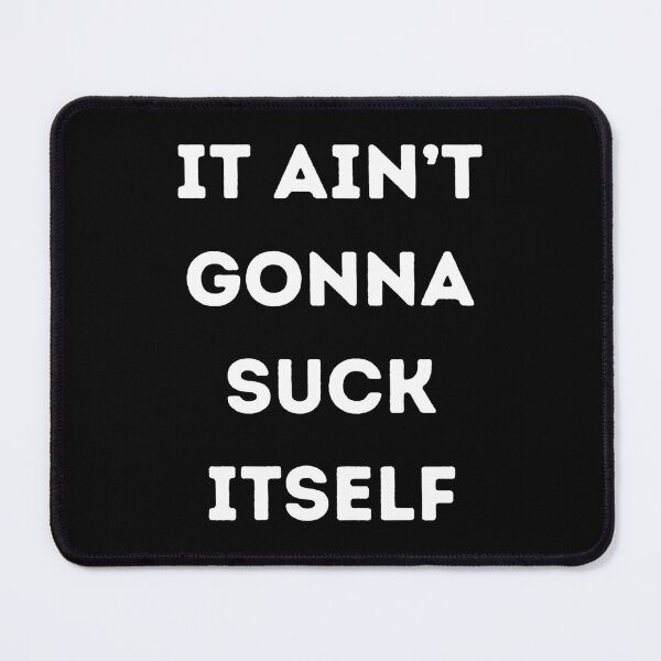 Item preview, It Ain't Gonna Suck Itself designed and sold by KinkShoppe.