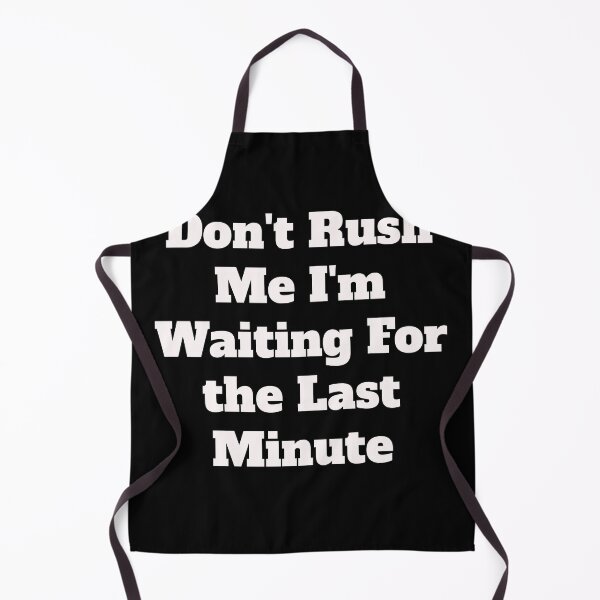 Item preview, Don't Rush Me I'm Waiting For the Last Minute, For The Last Minute, Funny Women  designed and sold by Zohaa45.
