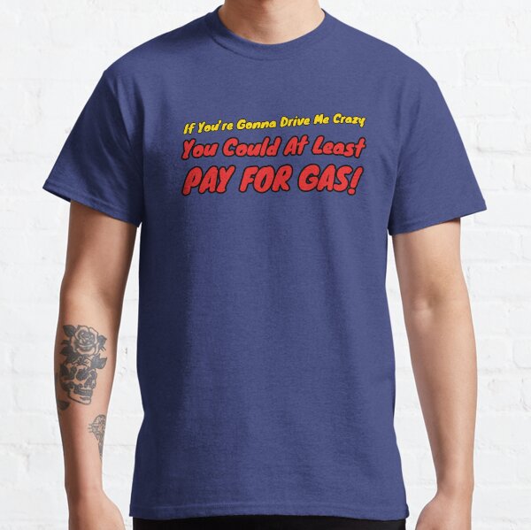 If You're Gonna Drive Me Crazy... Classic T-Shirt