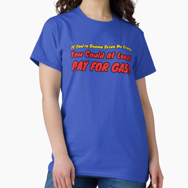 If You're Gonna Drive Me Crazy... Classic T-Shirt