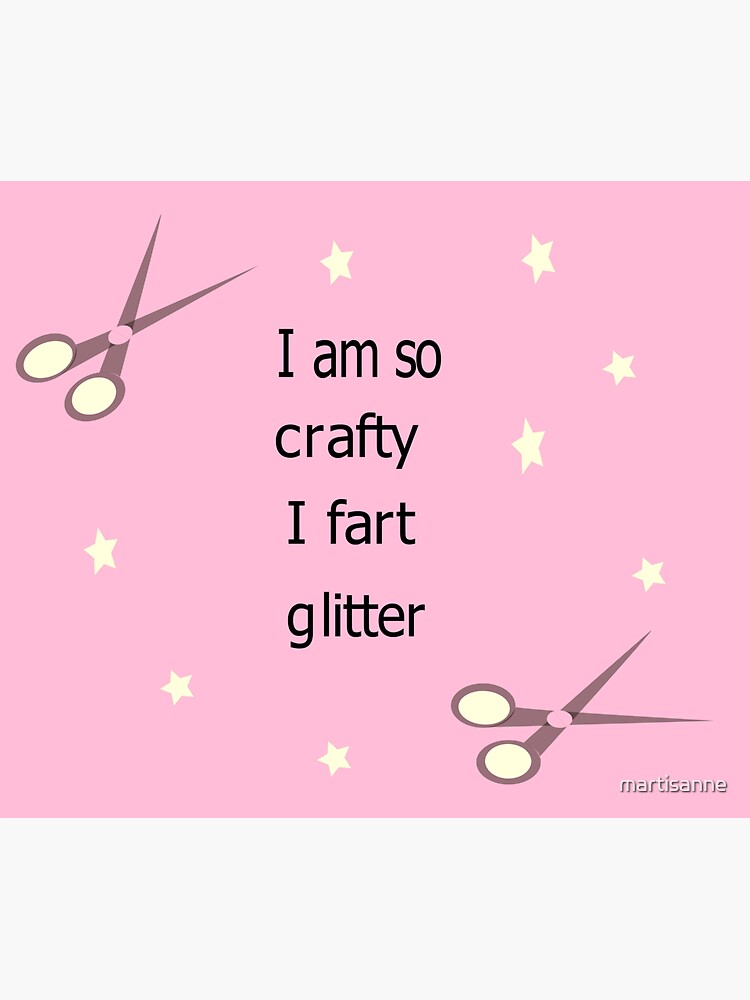 I am so crafty I fart glitter by martisanne