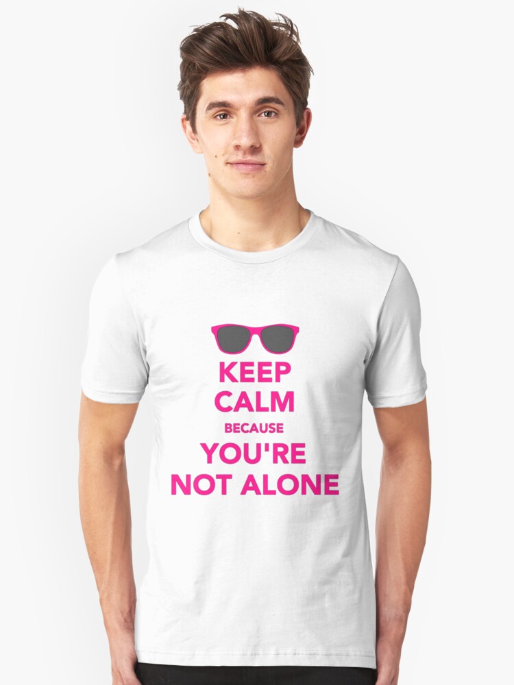 Keep Calm Because You Are Not Alone Unisex T Shirt By Nicwise Redbubble 