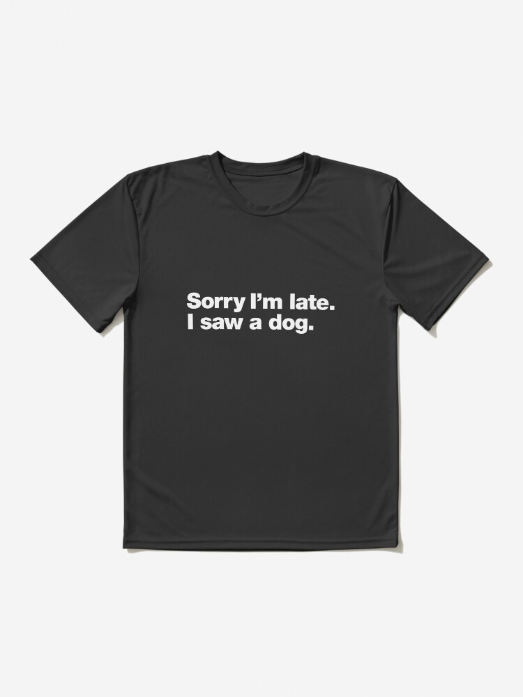 Thumbnail 2 of 7, Active T-Shirt, Sorry I'm late. I saw a dog. designed and sold by chestify.