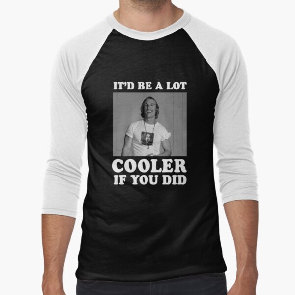 It'd Be A Lot Cooler If You Did Shirt Dazed and Confused Movie Quote Men  and Women T-shirt -  Canada