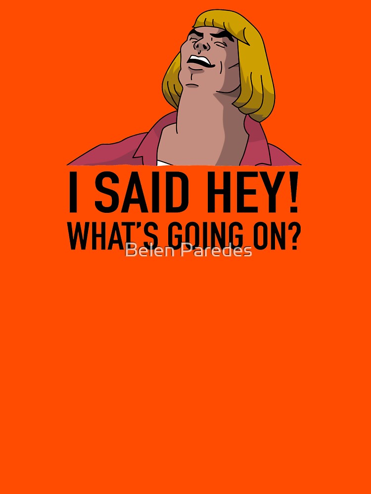 "he man, i said hey, whats going on?" T-shirt by ...