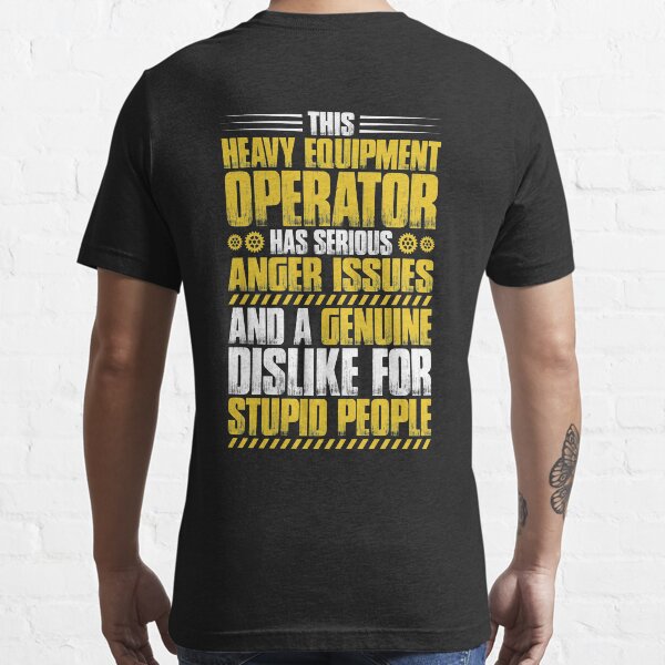 Heavy Equipment Operator Anger Issues Gift Present Essential T-Shirt