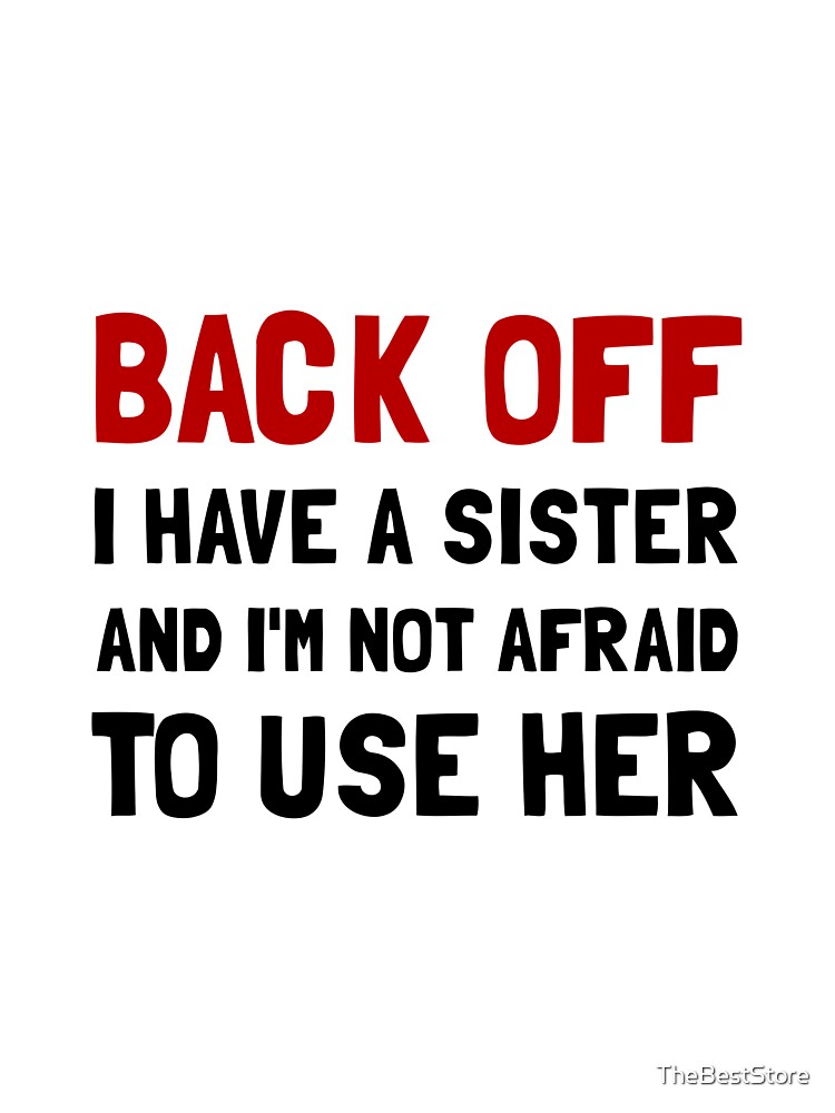 Back Off I Have A Sister & I'm Not Afraid To Use Her T-Shirt Back Off I Have A Sister & I'm Not Afraid To Use Her T-Shirt