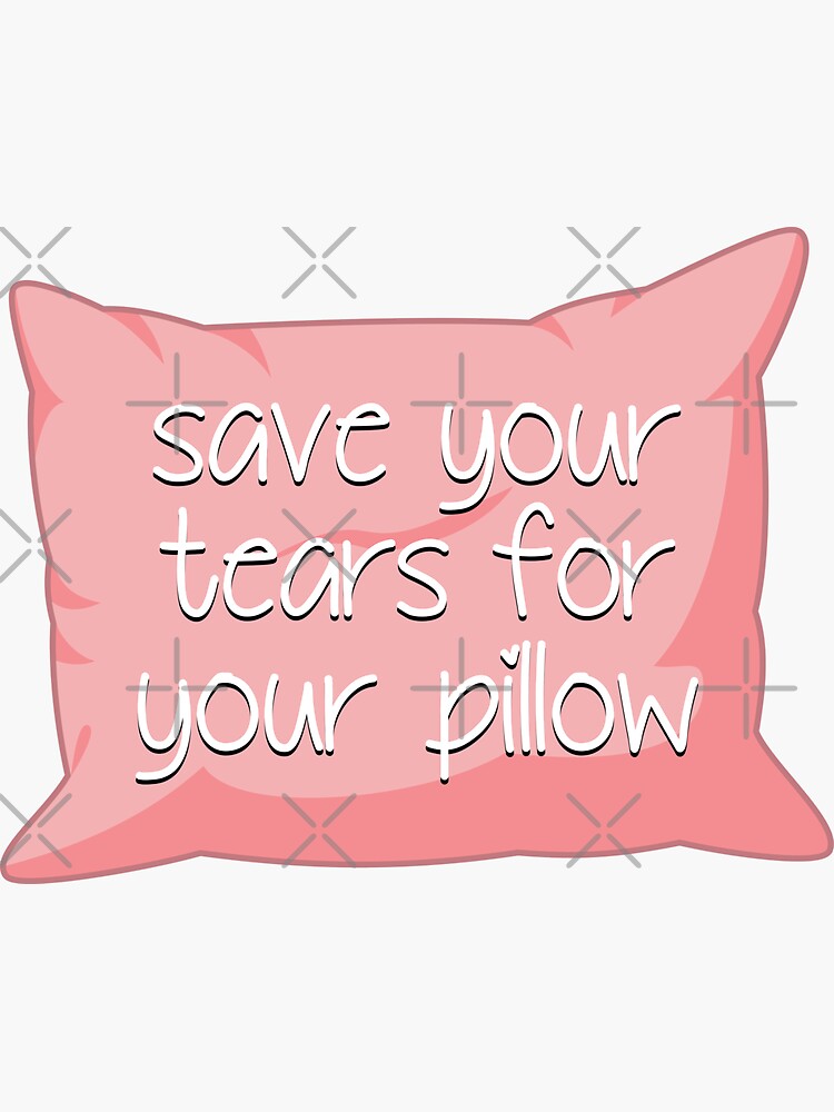 Save Your Tears For Your Pillow