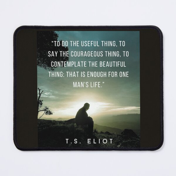 Item preview, T.S. Eliot quote: To do the useful thing, to say the courageous thing, to contemplate the beautiful thing: that is enough for one man's life. designed and sold by artbleed.
