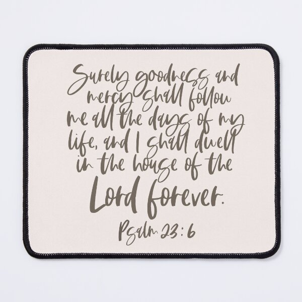 Item preview, Surely goodness and mercy shall follow me all the days of my life and I shall dwell in the house of the Lord forever. Psalm 23:6 Bible Verse Christian Design Bible Quote designed and sold by kimicreativ.