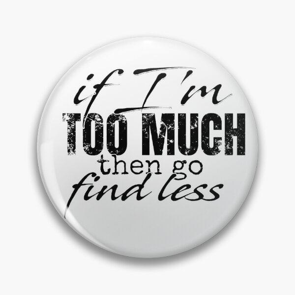 Item preview, If I'm Too Much Then Go Find Less designed and sold by Vicky021.