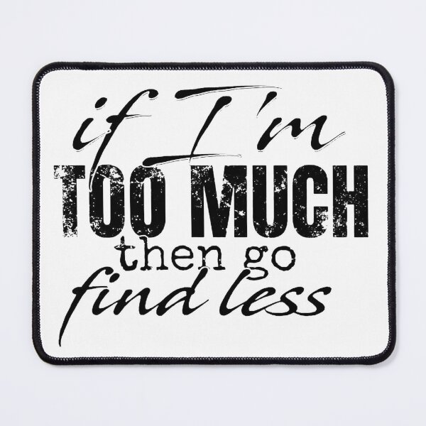 Item preview, If I'm Too Much Then Go Find Less designed and sold by Vicky021.