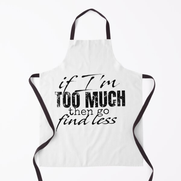Item preview, If I'm Too Much Then Go Find Less designed and sold by Vicky021.