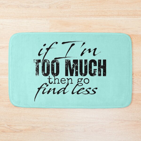 Item preview, If I'm Too Much Then Go Find Less designed and sold by Vicky021.
