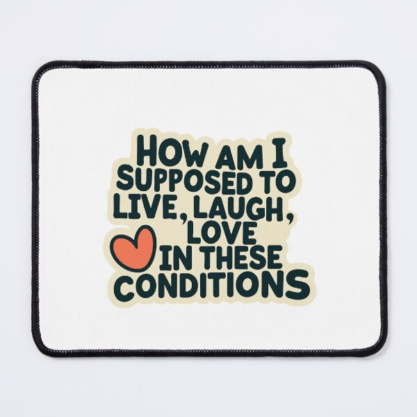 Item preview, How Am I Supposed To Live Laugh Love In These Conditions designed and sold by ADDCUT.