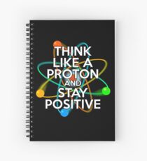 THINK LIKE A PROTON AND STAY POSITIVE Cool Science Spiral Notebook